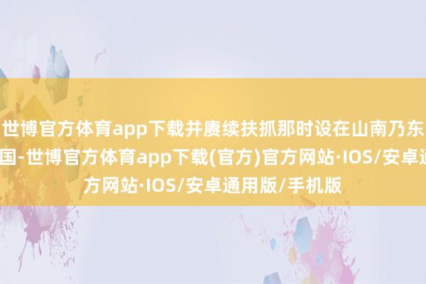 世博官方体育app下载并赓续扶抓那时设在山南乃东地区的帕竹王国-世博官方体育app下载(官方)官方网站·IOS/安卓通用版/手机版