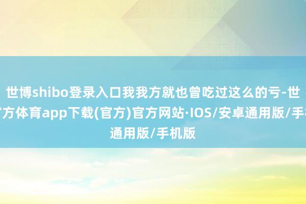 世博shibo登录入口我我方就也曾吃过这么的亏-世博官方体育app下载(官方)官方网站·IOS/安卓通用版/手机版