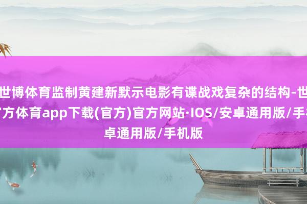 世博体育监制黄建新默示电影有谍战戏复杂的结构-世博官方体育app下载(官方)官方网站·IOS/安卓通用版/手机版