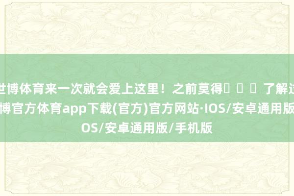 世博体育来一次就会爱上这里！之前莫得‍↔️了解过洱源-世博官方体育app下载(官方)官方网站·IOS/安卓通用版/手机版