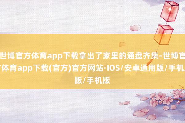 世博官方体育app下载拿出了家里的通盘齐集-世博官方体育app下载(官方)官方网站·IOS/安卓通用版/手机版