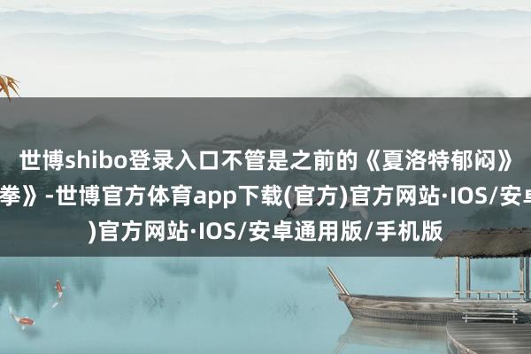 世博shibo登录入口不管是之前的《夏洛特郁闷》还是《羞羞的铁拳》-世博官方体育app下载(官方)官方网站·IOS/安卓通用版/手机版