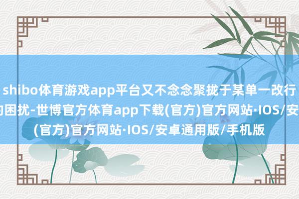 shibo体育游戏app平台又不念念聚拢于某单一改行&rdquo;的困扰-世博官方体育app下载(官方)官方网站·IOS/安卓通用版/手机版