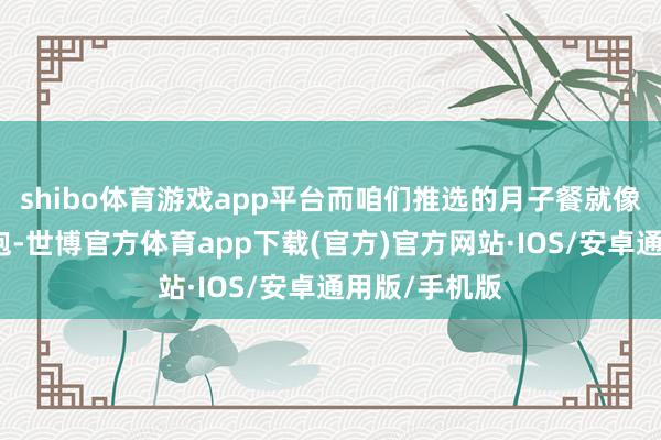shibo体育游戏app平台而咱们推选的月子餐就像是和煦的怀抱-世博官方体育app下载(官方)官方网站·IOS/安卓通用版/手机版