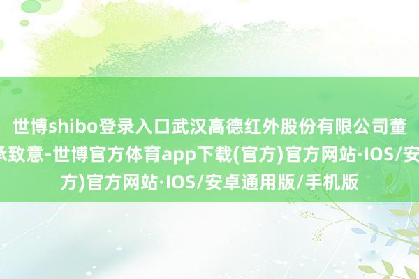 世博shibo登录入口武汉高德红外股份有限公司董事长黄立出席继承致意-世博官方体育app下载(官方)官方网站·IOS/安卓通用版/手机版