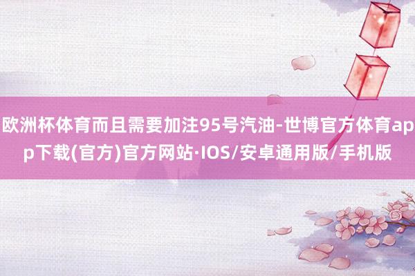 欧洲杯体育而且需要加注95号汽油-世博官方体育app下载(官方)官方网站·IOS/安卓通用版/手机版