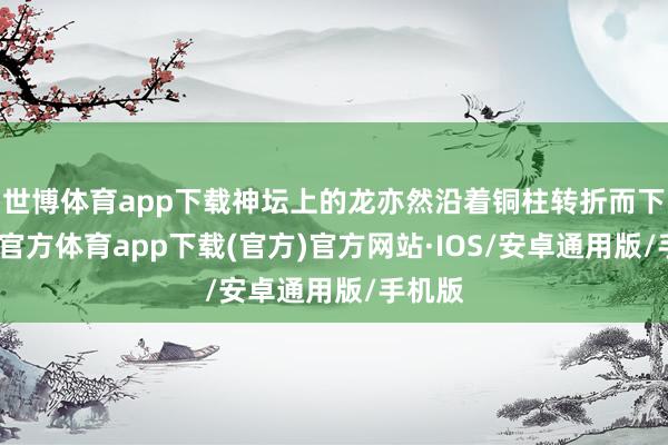 世博体育app下载神坛上的龙亦然沿着铜柱转折而下-世博官方体育app下载(官方)官方网站·IOS/安卓通用版/手机版