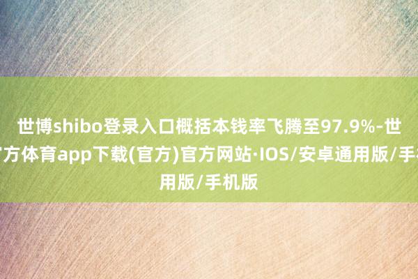 世博shibo登录入口概括本钱率飞腾至97.9%-世博官方体育app下载(官方)官方网站·IOS/安卓通用版/手机版