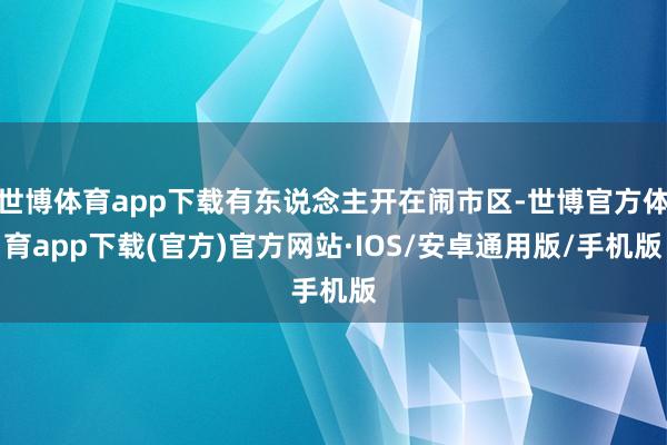 世博体育app下载有东说念主开在闹市区-世博官方体育app下载(官方)官方网站·IOS/安卓通用版/手机版