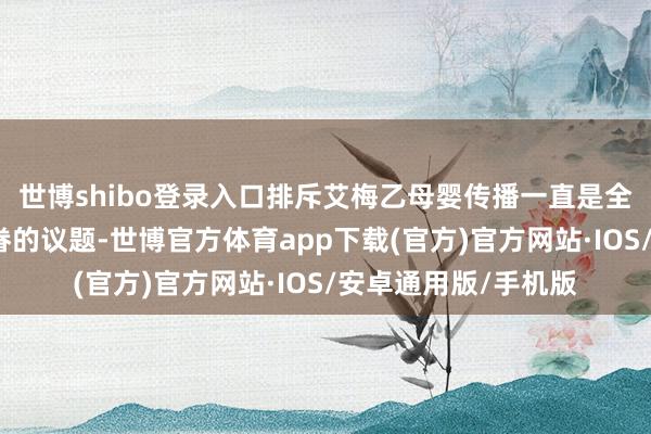 世博shibo登录入口排斥艾梅乙母婴传播一直是全球大家卫生重心存眷的议题-世博官方体育app下载(官方)官方网站·IOS/安卓通用版/手机版