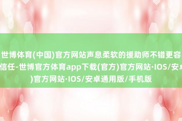 世博体育(中国)官方网站声息柔软的援助师不错更容易地与客户开采信任-世博官方体育app下载(官方)官方网站·IOS/安卓通用版/手机版