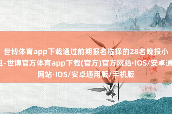 世博体育app下载通过前期报名选择的28名晚报小记者分为七组-世博官方体育app下载(官方)官方网站·IOS/安卓通用版/手机版