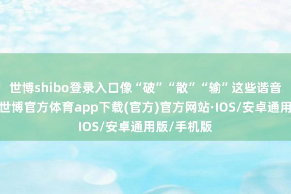 世博shibo登录入口像“破”“散”“输”这些谐音不好的词-世博官方体育app下载(官方)官方网站·IOS/安卓通用版/手机版