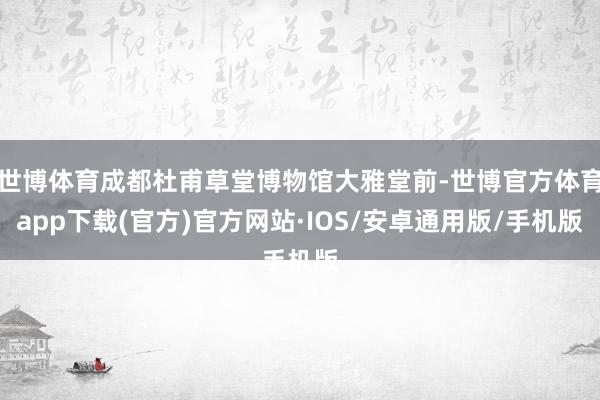 世博体育成都杜甫草堂博物馆大雅堂前-世博官方体育app下载(官方)官方网站·IOS/安卓通用版/手机版