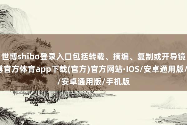 世博shibo登录入口包括转载、摘编、复制或开导镜像-世博官方体育app下载(官方)官方网站·IOS/安卓通用版/手机版