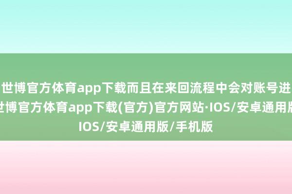 世博官方体育app下载而且在来回流程中会对账号进行锁定-世博官方体育app下载(官方)官方网站·IOS/安卓通用版/手机版