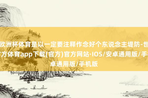欧洲杯体育是以一定要注释作念好个东说念主堤防-世博官方体育app下载(官方)官方网站·IOS/安卓通用版/手机版