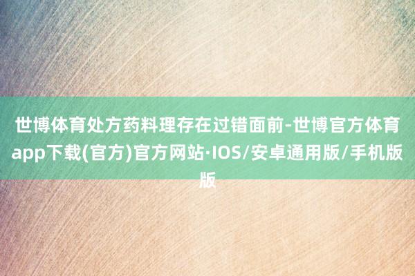 世博体育　　处方药料理存在过错　　面前-世博官方体育app下载(官方)官方网站·IOS/安卓通用版/手机版