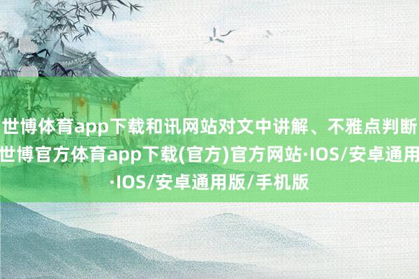 世博体育app下载和讯网站对文中讲解、不雅点判断保执中立-世博官方体育app下载(官方)官方网站·IOS/安卓通用版/手机版