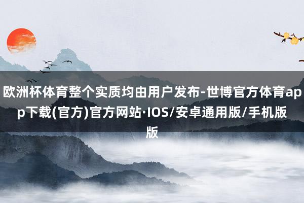 欧洲杯体育整个实质均由用户发布-世博官方体育app下载(官方)官方网站·IOS/安卓通用版/手机版