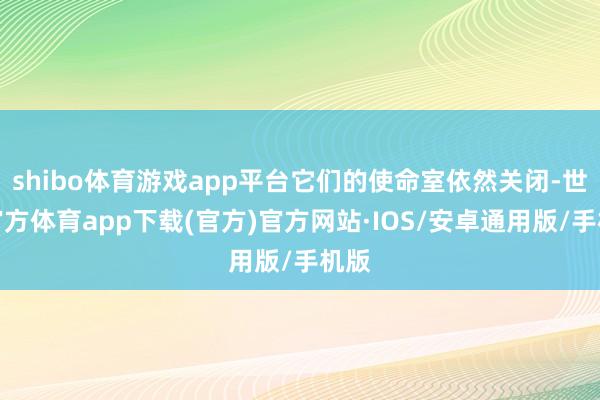 shibo体育游戏app平台它们的使命室依然关闭-世博官方体育app下载(官方)官方网站·IOS/安卓通用版/手机版