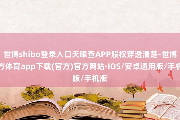 世博shibo登录入口天眼查APP股权穿透清楚-世博官方体育app下载(官方)官方网站·IOS/安卓通用版/手机版