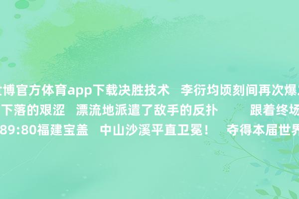 世博官方体育app下载决胜技术   李衍均顷刻间再次爆发   教唆队友克服膂力下落的艰涩   漂流地派遣了敌手的反扑         跟着终场哨响   最终   中山沙溪89:80福建宝盖   中山沙溪平直卫冕！   夺得本届世界村BA大赛冠军   把冠军带回广东！      当作卫冕冠军   中山沙溪队   不仅要濒临各地强队的新挑战   更要挑战、非凡从前的我方         当年一周   