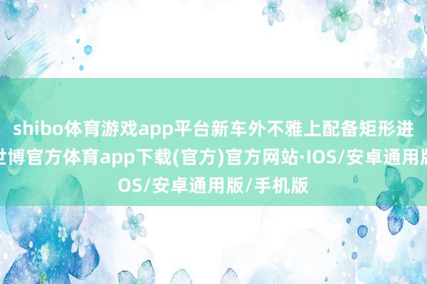 shibo体育游戏app平台新车外不雅上配备矩形进气格栅-世博官方体育app下载(官方)官方网站·IOS/安卓通用版/手机版