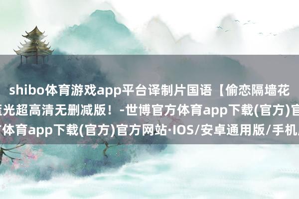 shibo体育游戏app平台译制片国语【偷恋隔墙花】（1969）凡俗语/蓝光超高清无删减版！-世博官方体育app下载(官方)官方网站·IOS/安卓通用版/手机版