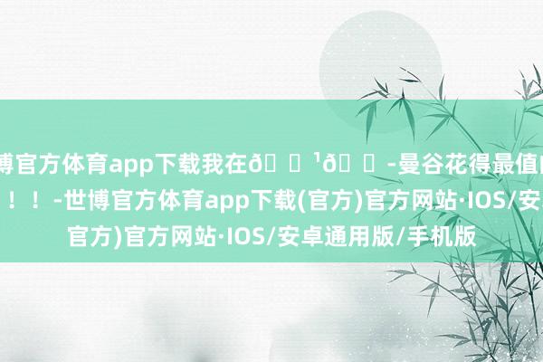 世博官方体育app下载我在🇹🇭曼谷花得最值的20块！！！！！！！！-世博官方体育app下载(官方)官方网站·IOS/安卓通用版/手机版