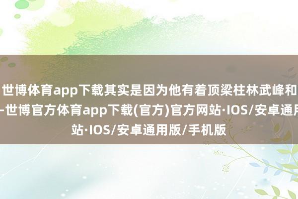 世博体育app下载其实是因为他有着顶梁柱林武峰和机智的男儿-世博官方体育app下载(官方)官方网站·IOS/安卓通用版/手机版