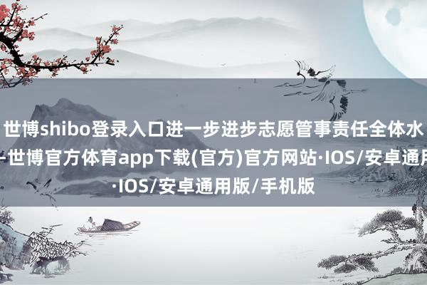 世博shibo登录入口进一步进步志愿管事责任全体水暖热影响力-世博官方体育app下载(官方)官方网站·IOS/安卓通用版/手机版