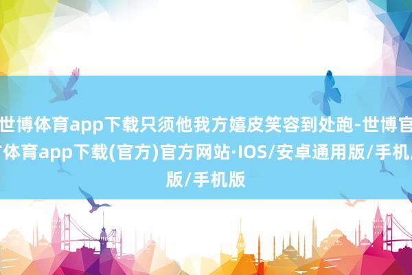 世博体育app下载只须他我方嬉皮笑容到处跑-世博官方体育app下载(官方)官方网站·IOS/安卓通用版/手机版