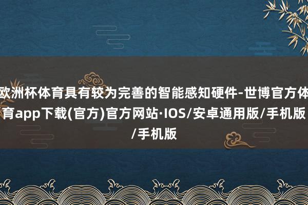 欧洲杯体育具有较为完善的智能感知硬件-世博官方体育app下载(官方)官方网站·IOS/安卓通用版/手机版