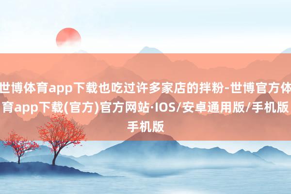 世博体育app下载也吃过许多家店的拌粉-世博官方体育app下载(官方)官方网站·IOS/安卓通用版/手机版
