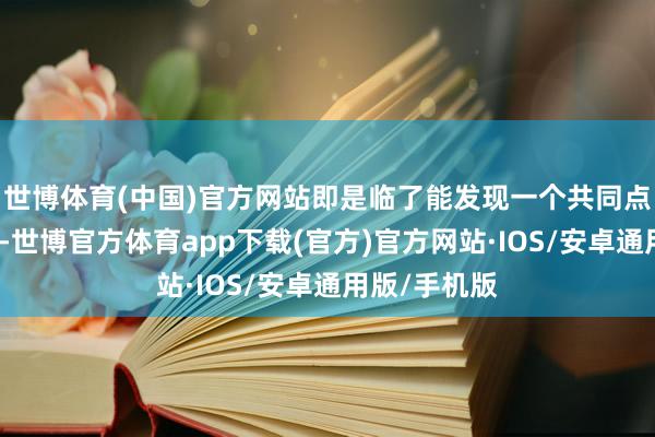 世博体育(中国)官方网站即是临了能发现一个共同点就不剧透了-世博官方体育app下载(官方)官方网站·IOS/安卓通用版/手机版