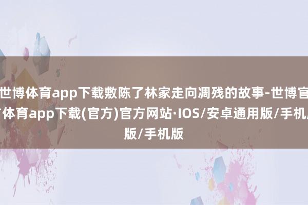 世博体育app下载敷陈了林家走向凋残的故事-世博官方体育app下载(官方)官方网站·IOS/安卓通用版/手机版