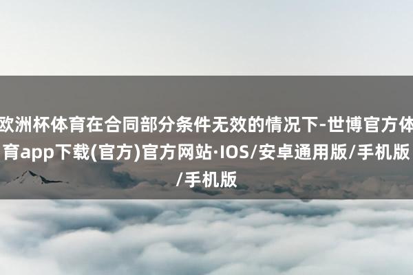 欧洲杯体育在合同部分条件无效的情况下-世博官方体育app下载(官方)官方网站·IOS/安卓通用版/手机版
