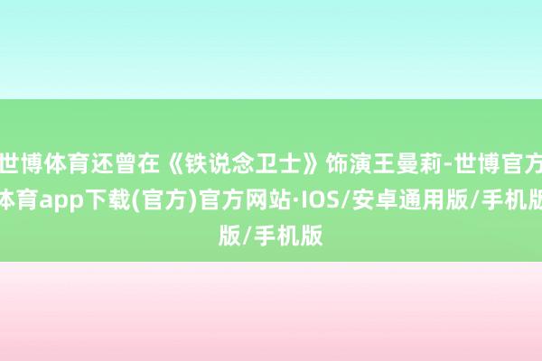 世博体育还曾在《铁说念卫士》饰演王曼莉-世博官方体育app下载(官方)官方网站·IOS/安卓通用版/手机版