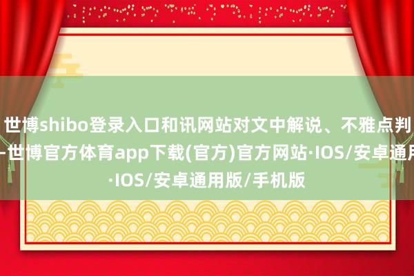 世博shibo登录入口和讯网站对文中解说、不雅点判断保抓中立-世博官方体育app下载(官方)官方网站·IOS/安卓通用版/手机版