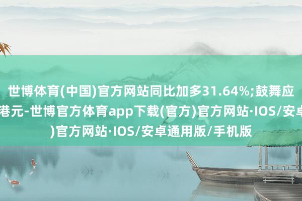 世博体育(中国)官方网站同比加多31.64%;鼓舞应占亏蚀354.6万港元-世博官方体育app下载(官方)官方网站·IOS/安卓通用版/手机版