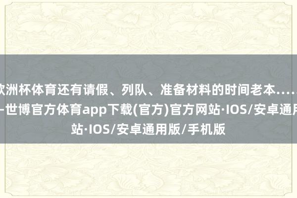 欧洲杯体育还有请假、列队、准备材料的时间老本……皆打了水漂-世博官方体育app下载(官方)官方网站·IOS/安卓通用版/手机版