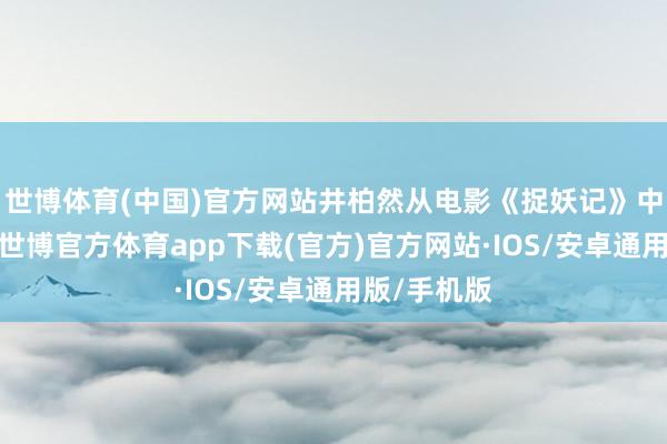 世博体育(中国)官方网站井柏然从电影《捉妖记》中崭露头角-世博官方体育app下载(官方)官方网站·IOS/安卓通用版/手机版