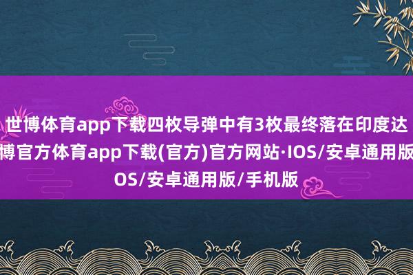 世博体育app下载四枚导弹中有3枚最终落在印度达成区-世博官方体育app下载(官方)官方网站·IOS/安卓通用版/手机版
