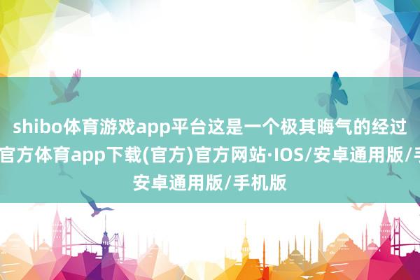 shibo体育游戏app平台这是一个极其晦气的经过-世博官方体育app下载(官方)官方网站·IOS/安卓通用版/手机版