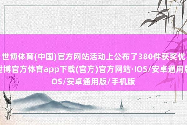 世博体育(中国)官方网站活动上公布了380件获奖优秀作品-世博官方体育app下载(官方)官方网站·IOS/安卓通用版/手机版