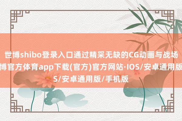 世博shibo登录入口通过精采无缺的CG动画与战场简报-世博官方体育app下载(官方)官方网站·IOS/安卓通用版/手机版