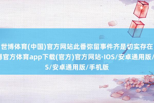 世博体育(中国)官方网站此番弥留事件齐是切实存在的-世博官方体育app下载(官方)官方网站·IOS/安卓通用版/手机版