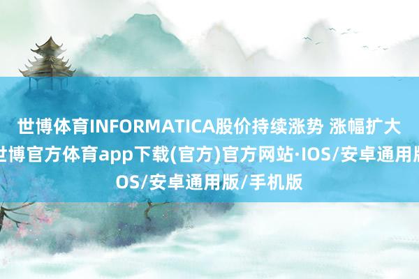 世博体育INFORMATICA股价持续涨势 涨幅扩大至25%-世博官方体育app下载(官方)官方网站·IOS/安卓通用版/手机版