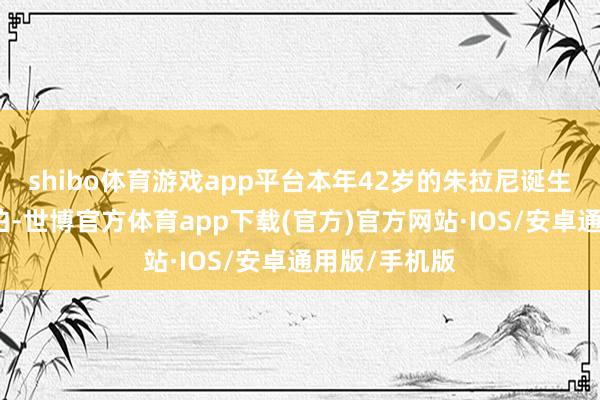 shibo体育游戏app平台本年42岁的朱拉尼诞生在沙特阿拉伯-世博官方体育app下载(官方)官方网站·IOS/安卓通用版/手机版
